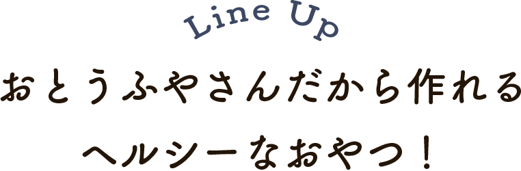 Line Up おとうふやさんだから作れるヘルシーなおやつ！